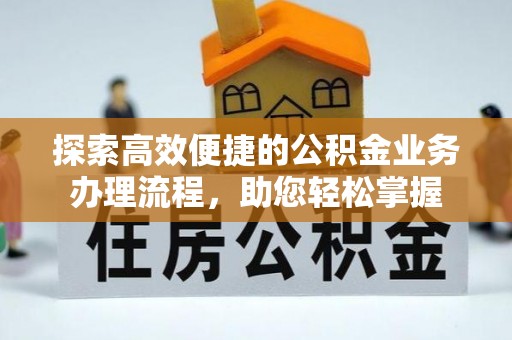 资源探索高效便捷的公积金业务办理流程，助您轻松掌握