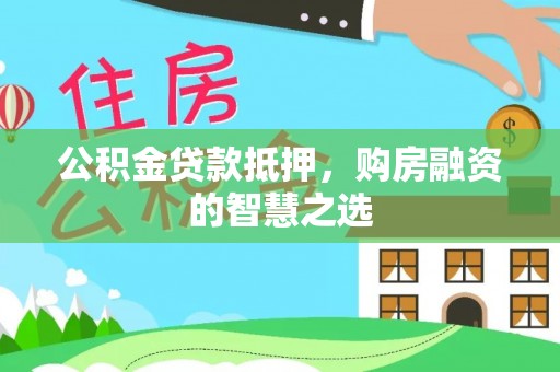 资源公积金贷款抵押，购房融资的智慧之选