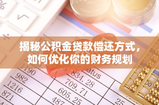 资源揭秘公积金贷款偿还方式，如何优化你的财务规划