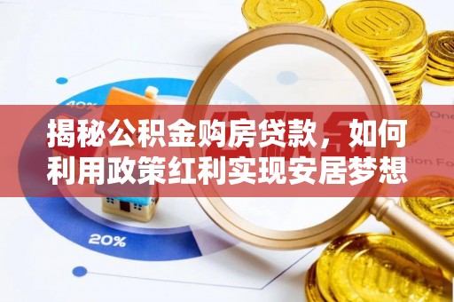 资源揭秘公积金购房贷款，如何利用政策红利实现安居梦想
