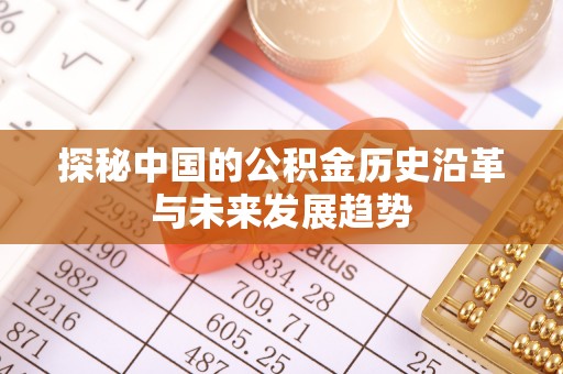 资源探秘中国的公积金历史沿革与未来发展趋势