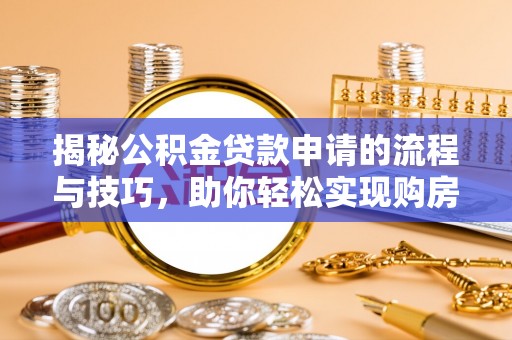 资源揭秘公积金贷款申请的流程与技巧，助你轻松实现购房梦