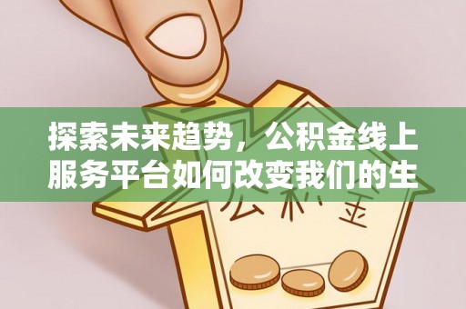 资源探索未来趋势，公积金线上服务平台如何改变我们的生活
