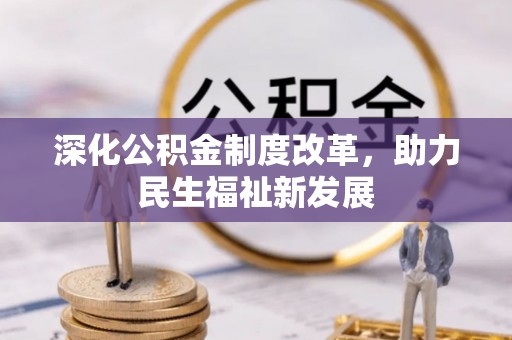 资源深化公积金制度改革，助力民生福祉新发展