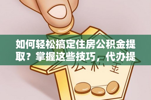 资源如何轻松搞定住房公积金提取？掌握这些技巧，代办提取住房公积金不再难