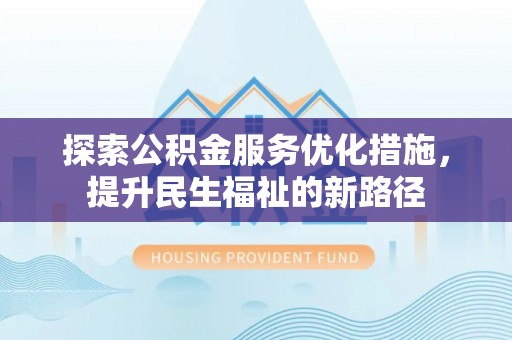 资源探索公积金服务优化措施，提升民生福祉的新路径