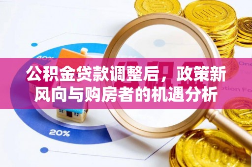 资源公积金贷款调整后，政策新风向与购房者的机遇分析