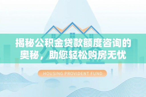 资源揭秘公积金贷款额度咨询的奥秘，助您轻松购房无忧
