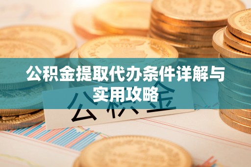 资源公积金提取代办条件详解与实用攻略