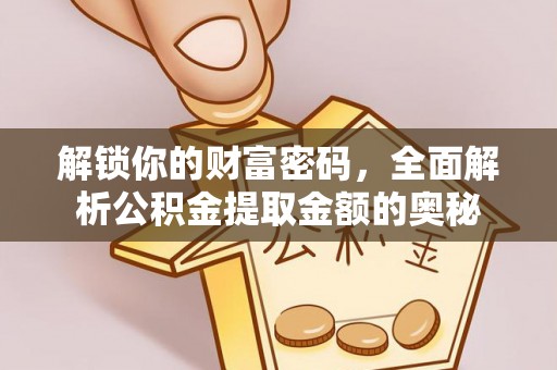 资源解锁你的财富密码，全面解析公积金提取金额的奥秘