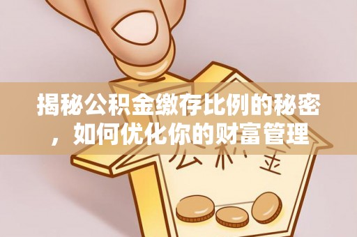 资源揭秘公积金缴存比例的秘密，如何优化你的财富管理