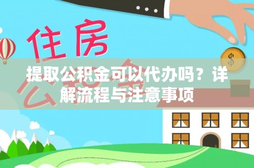 资源提取公积金可以代办吗？详解流程与注意事项