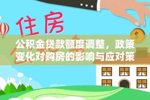 资源公积金贷款额度调整，政策变化对购房的影响与应对策略