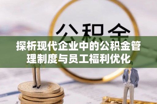资源探析现代企业中的公积金管理制度与员工福利优化