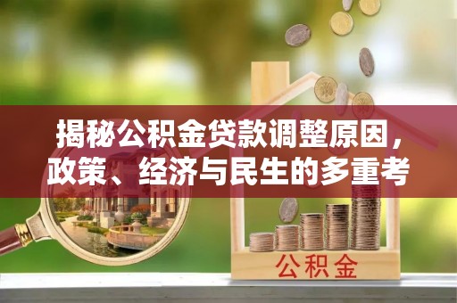 资源揭秘公积金贷款调整原因，政策、经济与民生的多重考量