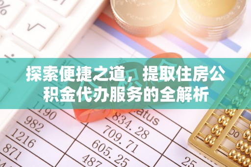 资源探索便捷之道，提取住房公积金代办服务的全解析