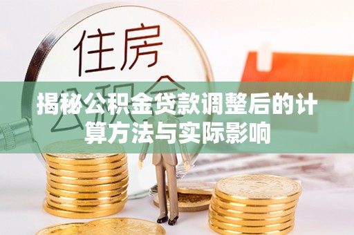 资源揭秘公积金贷款调整后的计算方法与实际影响