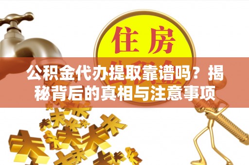 资源公积金代办提取靠谱吗？揭秘背后的真相与注意事项