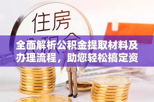 资源全面解析公积金提取材料及办理流程，助您轻松搞定资金提取