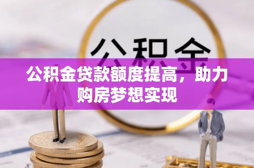资源公积金贷款额度提高，助力购房梦想实现