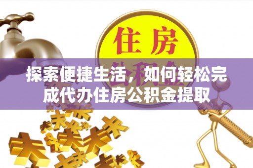 资源探索便捷生活，如何轻松完成代办住房公积金提取