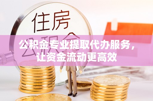 资源公积金专业提取代办服务，让资金流动更高效