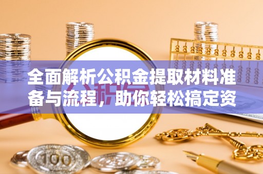 资源全面解析公积金提取材料准备与流程，助你轻松搞定资金提取