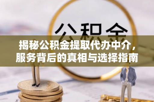 资源揭秘公积金提取代办中介，服务背后的真相与选择指南
