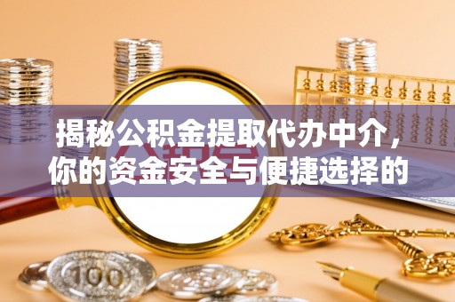 资源揭秘公积金提取代办中介，你的资金安全与便捷选择的平衡点