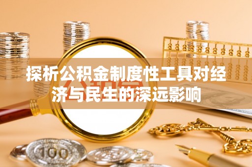 资源探析公积金制度性工具对经济与民生的深远影响