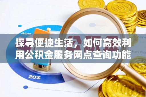资源探寻便捷生活，如何高效利用公积金服务网点查询功能