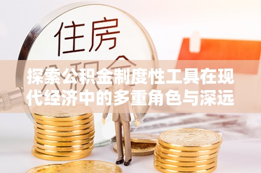 资源探索公积金制度性工具在现代经济中的多重角色与深远影响
