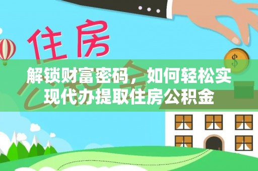 资源解锁财富密码，如何轻松实现代办提取住房公积金