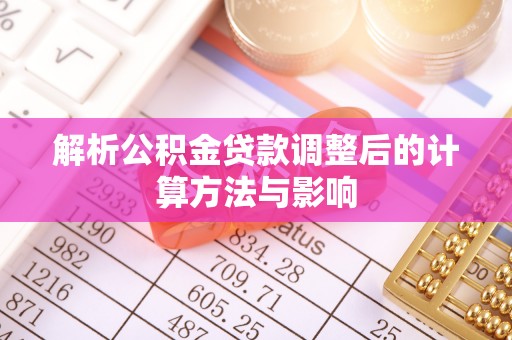 资源解析公积金贷款调整后的计算方法与影响