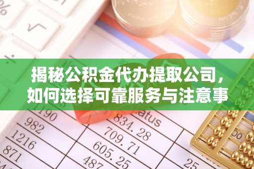 资源揭秘公积金代办提取公司，如何选择可靠服务与注意事项