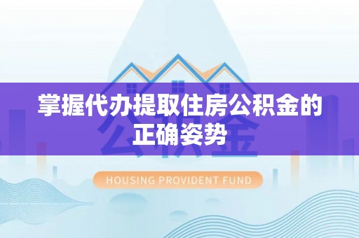 资源掌握代办提取住房公积金的正确姿势