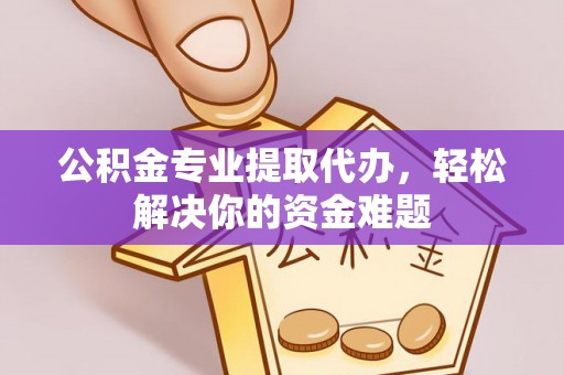 资源公积金专业提取代办，轻松解决你的资金难题