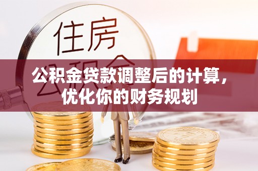 资源公积金贷款调整后的计算，优化你的财务规划