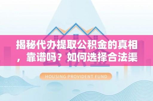 资源揭秘代办提取公积金的真相，靠谱吗？如何选择合法渠道