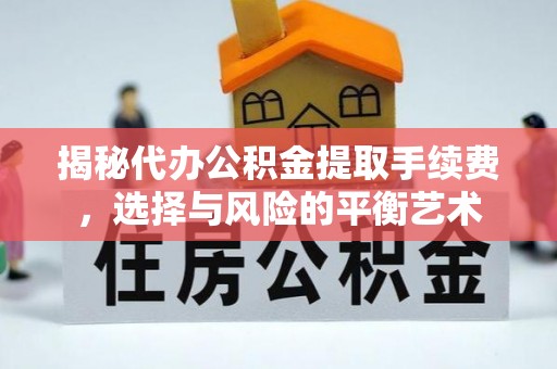资源揭秘代办公积金提取手续费，选择与风险的平衡艺术