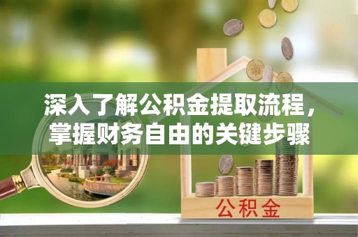 资源深入了解公积金提取流程，掌握财务自由的关键步骤