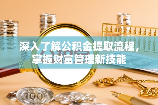 资源深入了解公积金提取流程，掌握财富管理新技能