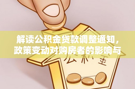 资源解读公积金贷款调整通知，政策变动对购房者的影响与应对策略