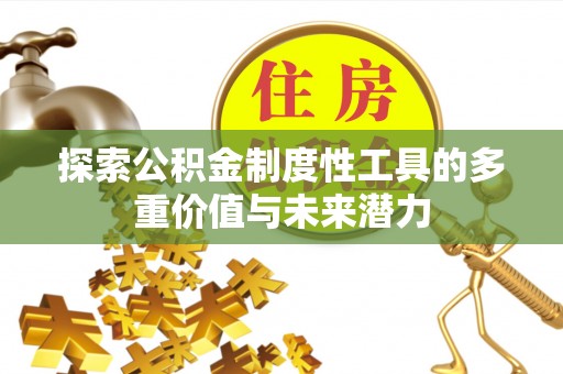 资源探索公积金制度性工具的多重价值与未来潜力