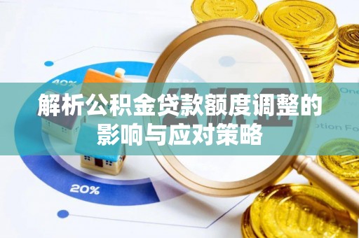 资源解析公积金贷款额度调整的影响与应对策略