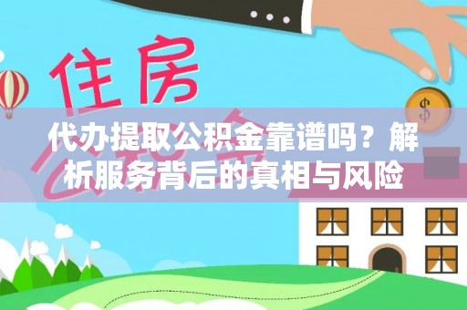 资源代办提取公积金靠谱吗？解析服务背后的真相与风险