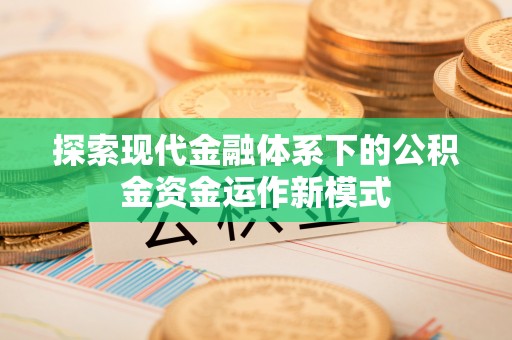 资源探索现代金融体系下的公积金资金运作新模式