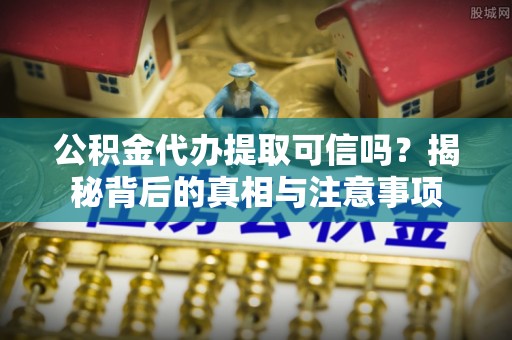 资源公积金代办提取可信吗？揭秘背后的真相与注意事项