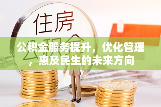 资源公积金服务提升，优化管理，惠及民生的未来方向