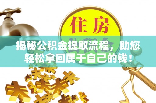 资源揭秘公积金提取流程，助您轻松拿回属于自己的钱！